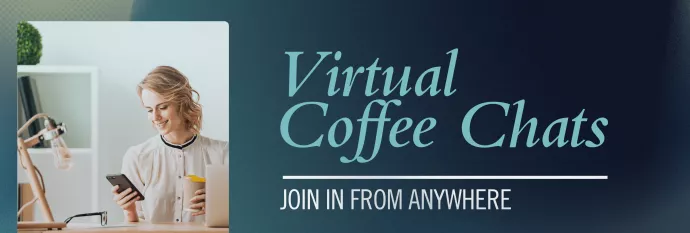 Virtual Coffee Chats. Join in from anywhere
